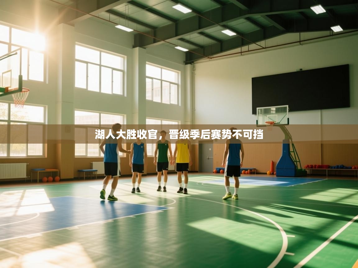 开云·体育kaiyun官方网站_kaiyun sports-湖人大胜收官，晋级季后赛势不可挡