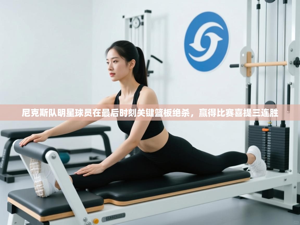 开云体育注册-尼克斯队明星球员在最后时刻关键篮板绝杀，赢得比赛喜提三连胜  第2张