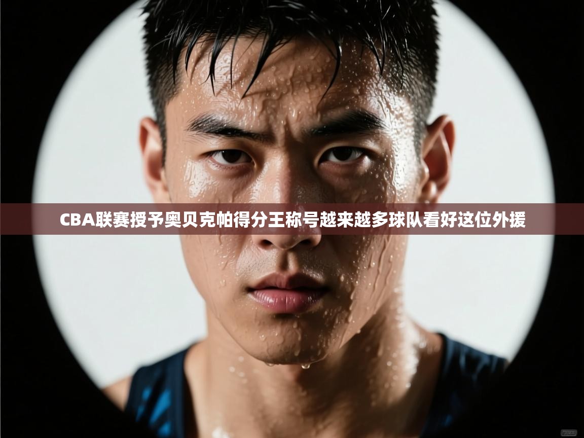 开云体育无法登录解决方案-CBA联赛授予奥贝克帕得分王称号越来越多球队看好这位外援  第1张