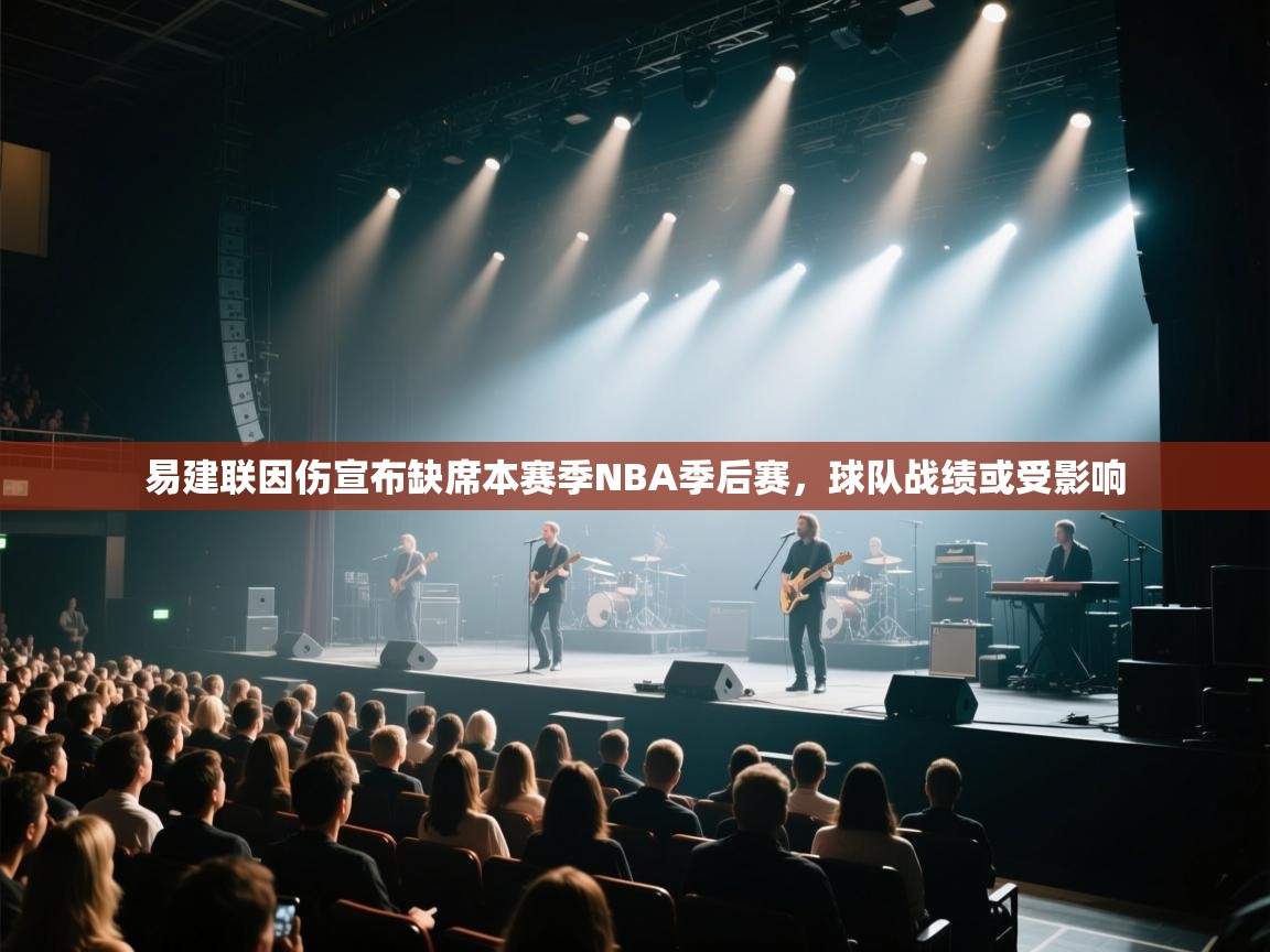 开云入口-易建联因伤宣布缺席本赛季NBA季后赛，球队战绩或受影响  第4张