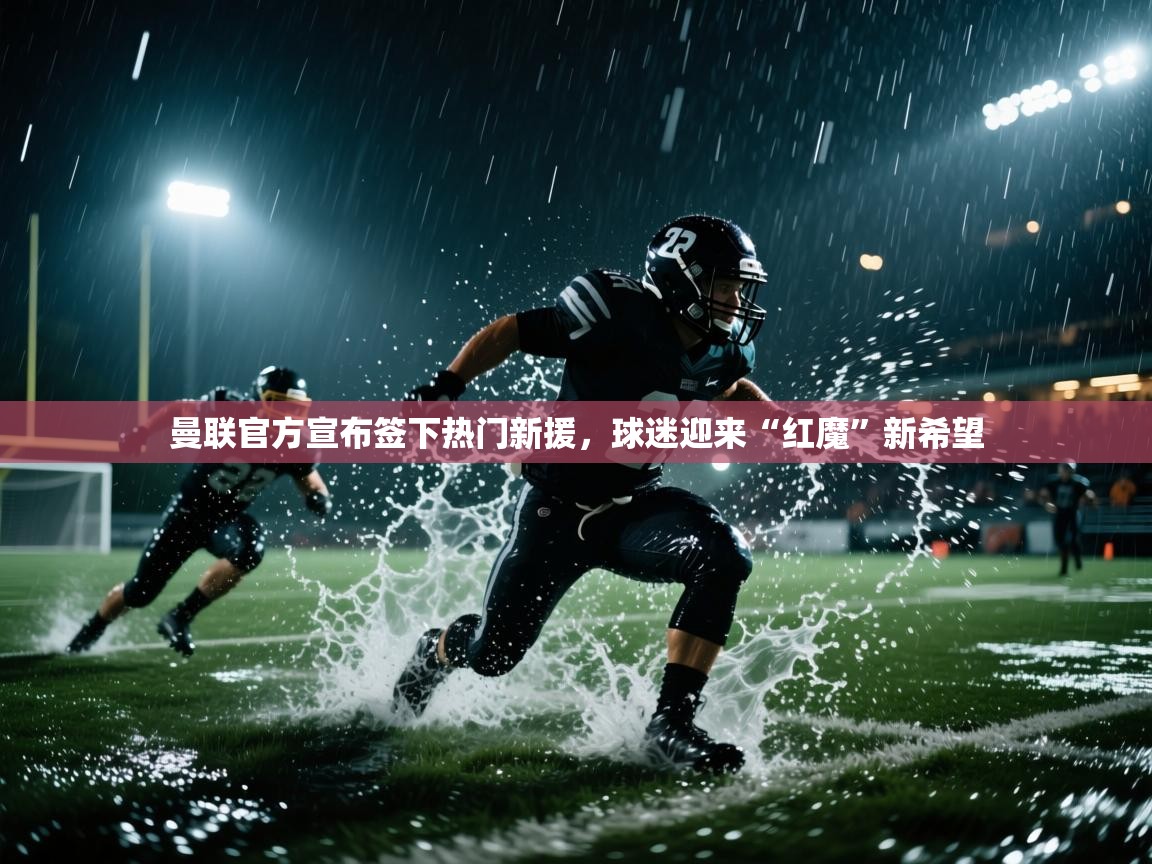 云开体育app官网入口网页版-曼联官方宣布签下热门新援，球迷迎来“红魔”新希望  第2张