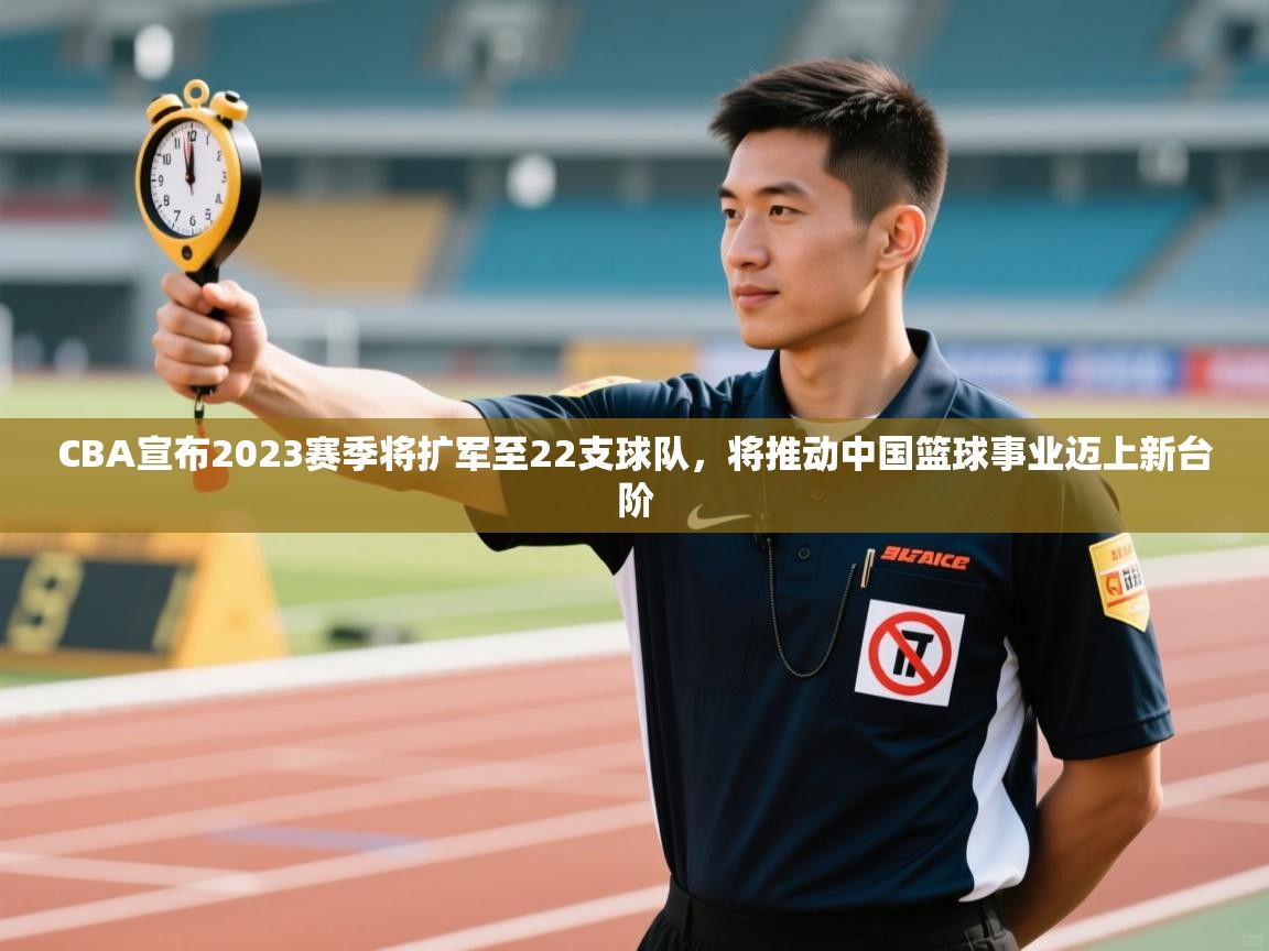 开云体育赛程表查询-CBA宣布2023赛季将扩军至22支球队，将推动中国篮球事业迈上新台阶  第1张