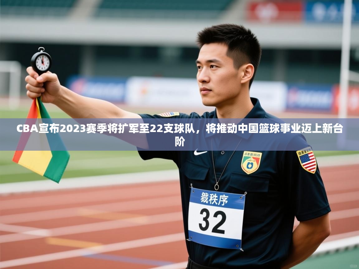 开云体育赛程表查询-CBA宣布2023赛季将扩军至22支球队，将推动中国篮球事业迈上新台阶  第2张