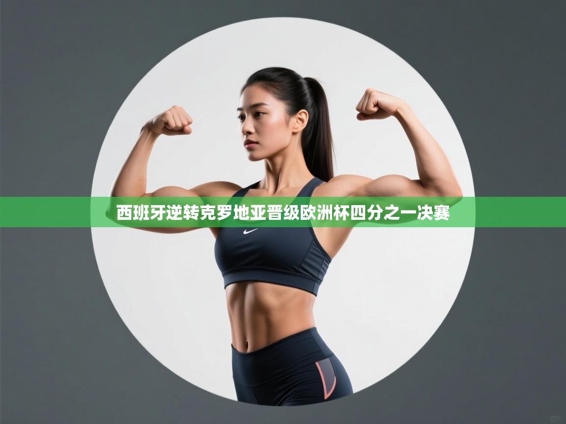 开云体育app官网网页登录入口-西班牙逆转克罗地亚晋级欧洲杯四分之一决赛