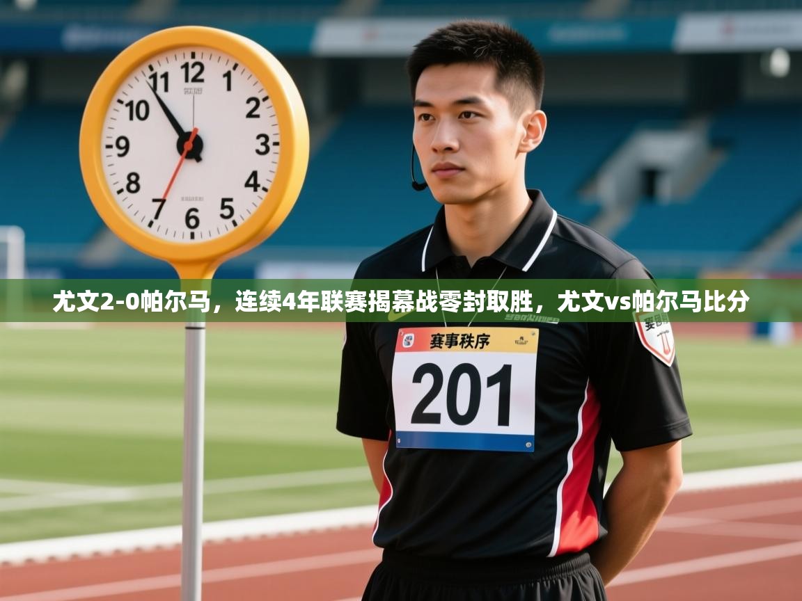 云开体育官方app下载-尤文2-0帕尔马，连续4年联赛揭幕战零封取胜，尤文vs帕尔马比分