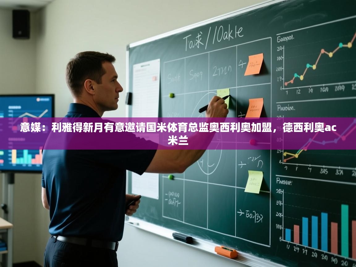 开云体育app官网入口-意媒：利雅得新月有意邀请国米体育总监奥西利奥加盟，德西利奥ac米兰