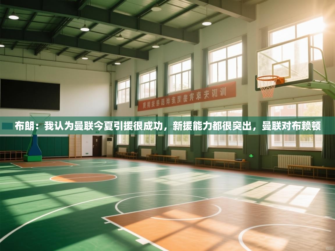 开云体育实名认证入口-布朗：我认为曼联今夏引援很成功，新援能力都很突出，曼联对布赖顿