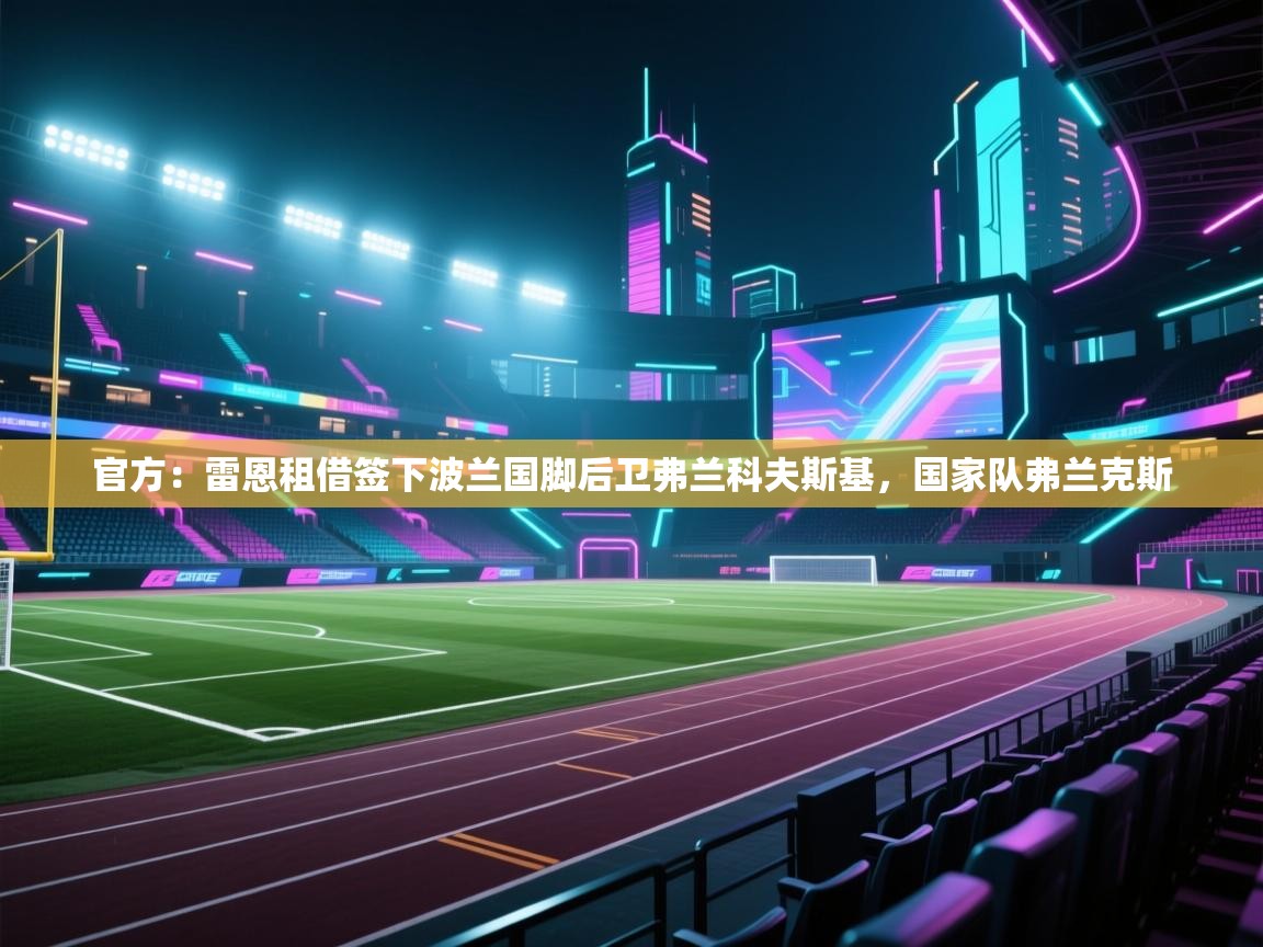 开云APP-官方:雷恩租借签下波兰国脚后卫弗兰科夫斯基,国家队弗兰克斯 第3张