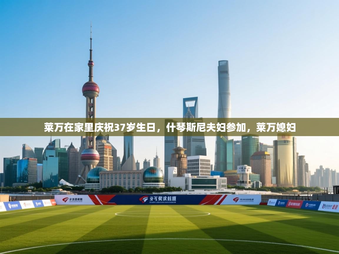 开云体育在线入口-莱万在家里庆祝37岁生日,什琴斯尼夫妇参加,莱万媳妇 第1张