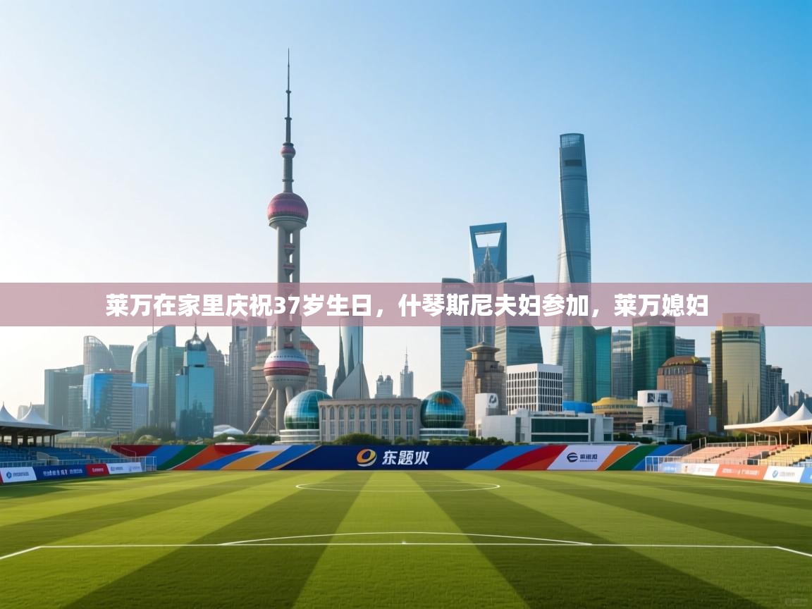 开云体育在线入口-莱万在家里庆祝37岁生日,什琴斯尼夫妇参加,莱万媳妇 第2张