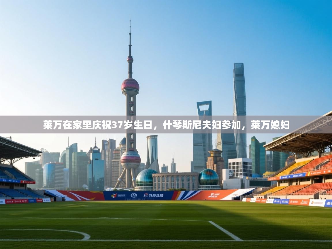 开云体育在线入口-莱万在家里庆祝37岁生日,什琴斯尼夫妇参加,莱万媳妇 第4张