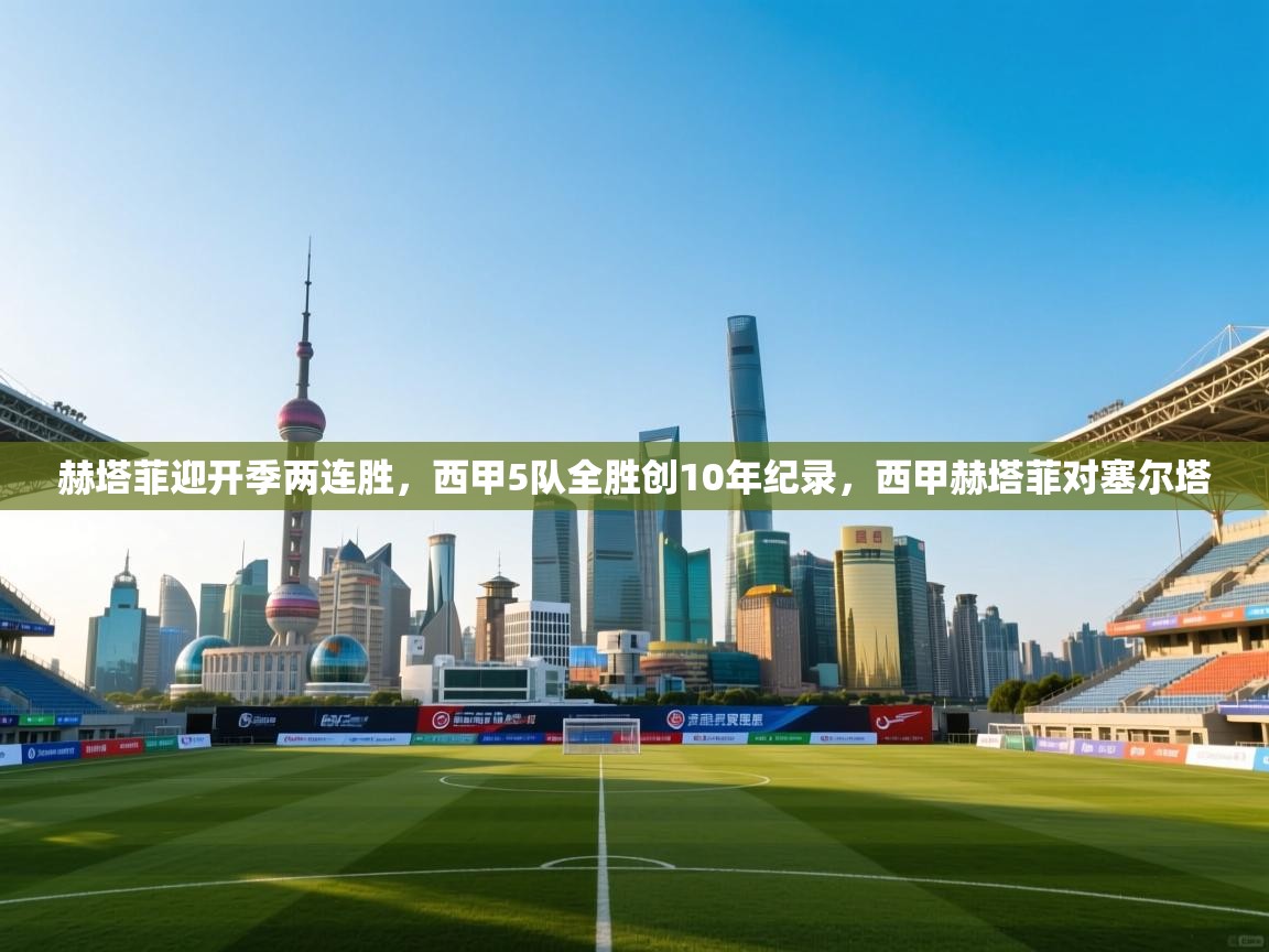 开云中国kaiyun·体育官方网站-赫塔菲迎开季两连胜，西甲5队全胜创10年纪录，西甲赫塔菲对塞尔塔  第2张