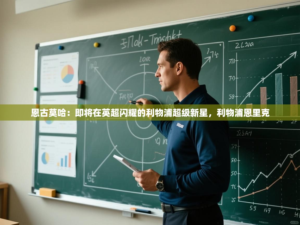 开云体育数据中心统计-恩古莫哈：即将在英超闪耀的利物浦超级新星，利物浦恩里克