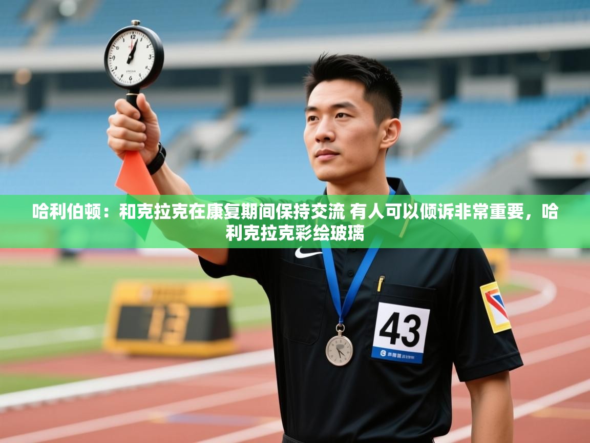 kaiyun-哈利伯顿：和克拉克在康复期间保持交流 有人可以倾诉非常重要，哈利克拉克彩绘玻璃