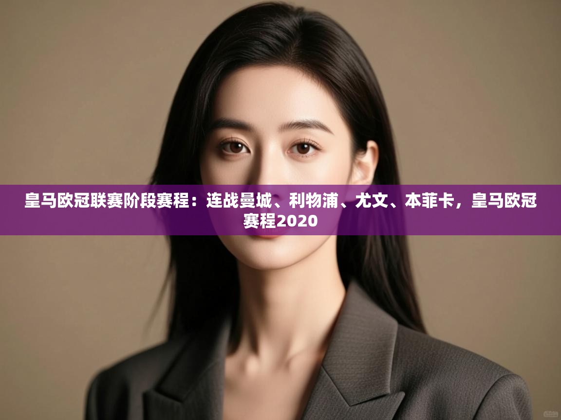 开云体育app下载链接-皇马欧冠联赛阶段赛程：连战曼城、利物浦、尤文、本菲卡，皇马欧冠赛程2020