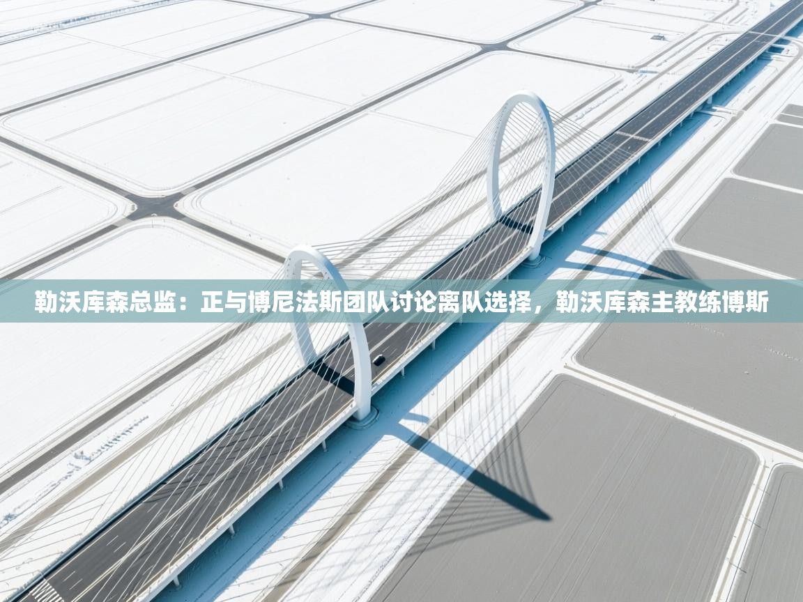 kaiyun-勒沃库森总监:正与博尼法斯团队讨论离队选择,勒沃库森主教练博斯