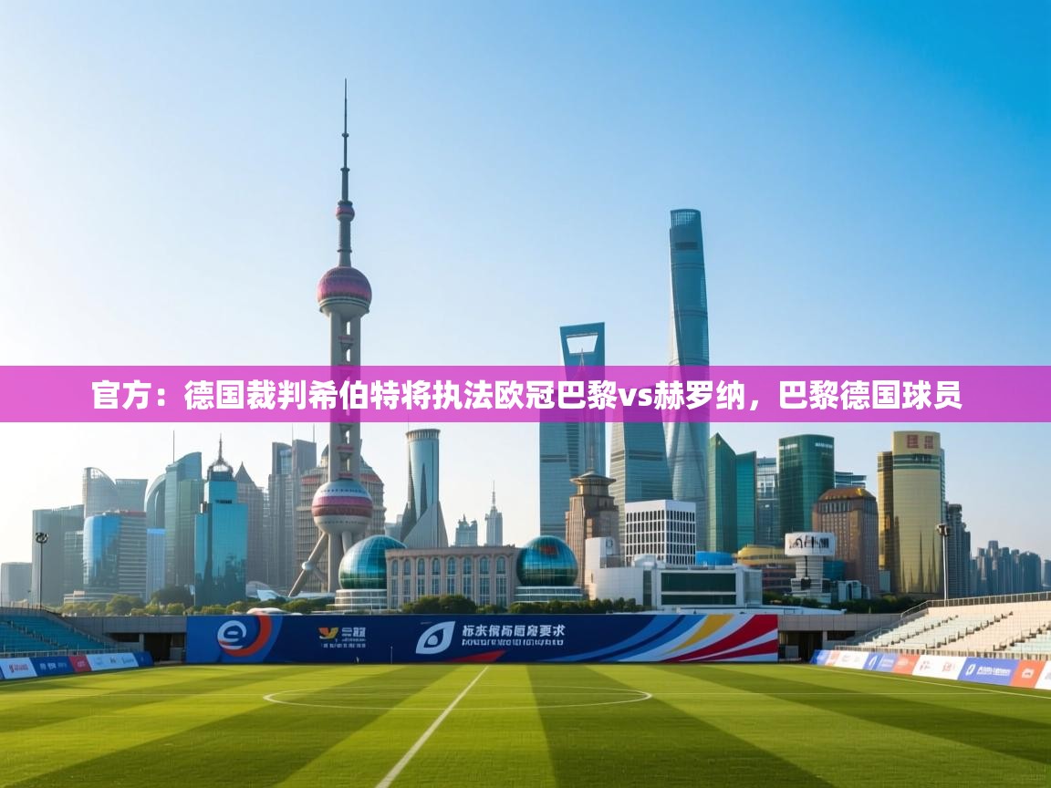 开云数据-官方：德国裁判希伯特将执法欧冠巴黎vs赫罗纳，巴黎德国球员