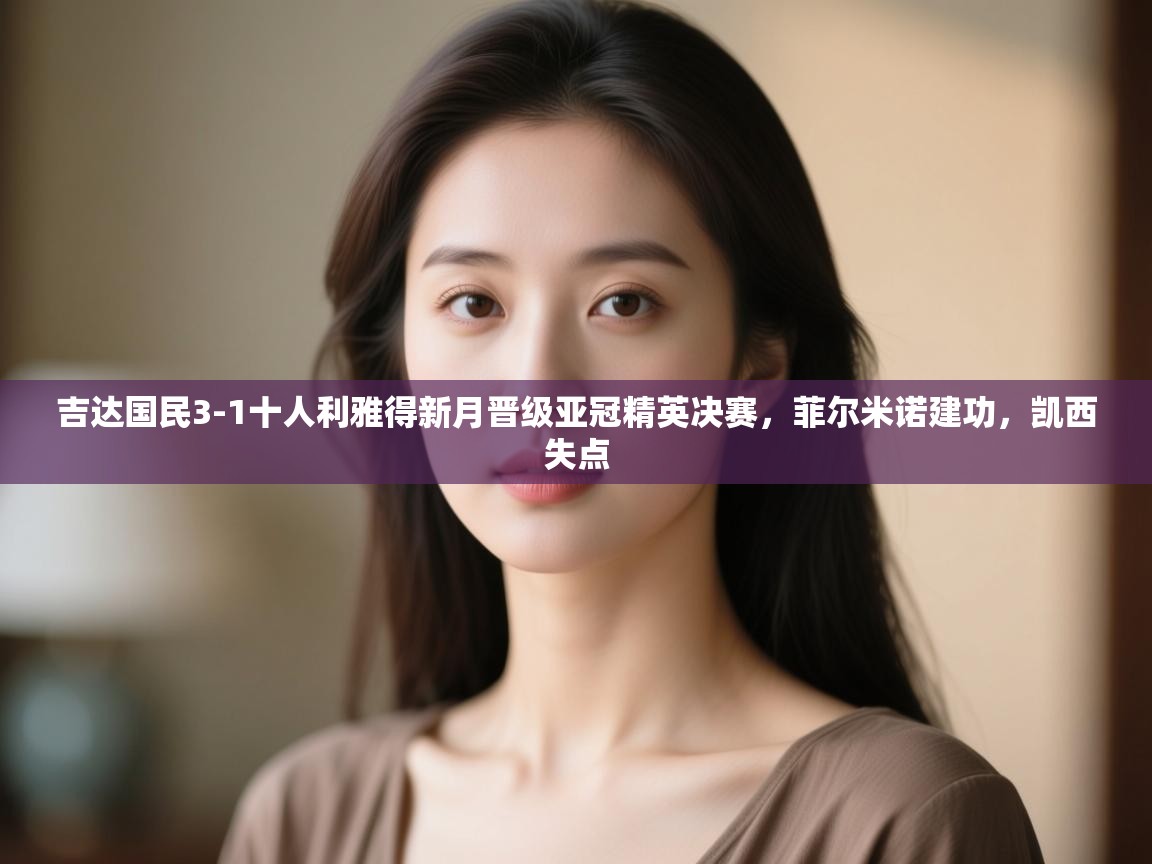 开云注册-吉达国民3-1十人利雅得新月晋级亚冠精英决赛，菲尔米诺建功，凯西失点