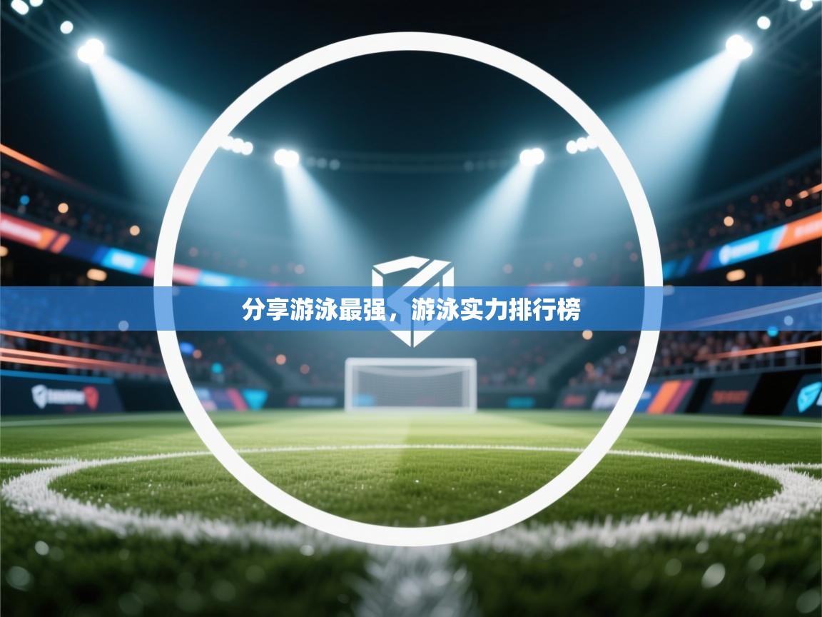 开云体育在线观看-分享游泳最强，游泳实力排行榜