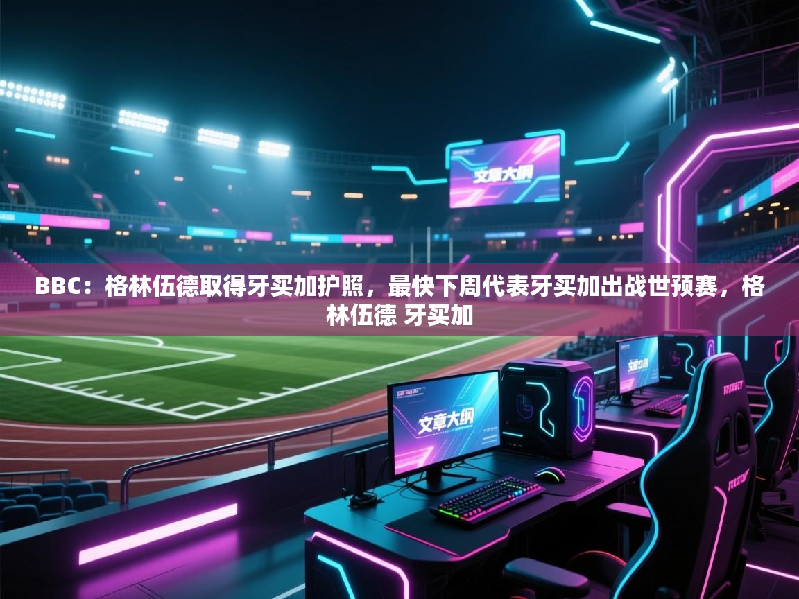 开云体育app下载安装免费-BBC：格林伍德取得牙买加护照，最快下周代表牙买加出战世预赛，格林伍德 牙买加