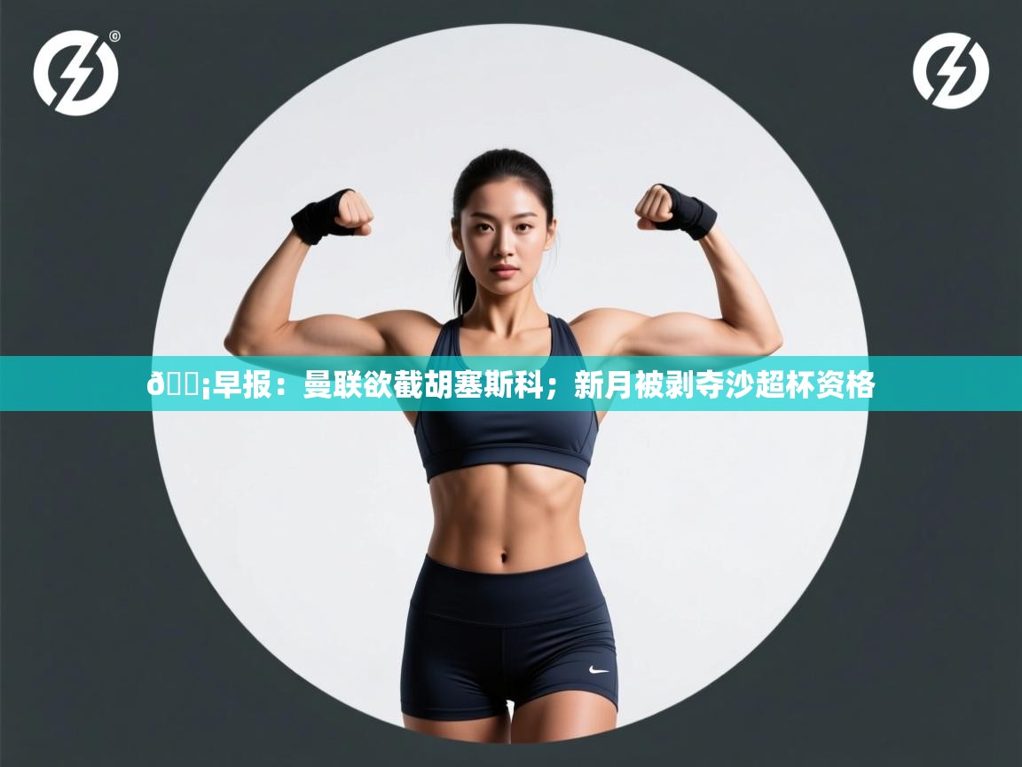 开云数据-💡早报：曼联欲截胡塞斯科；新月被剥夺沙超杯资格