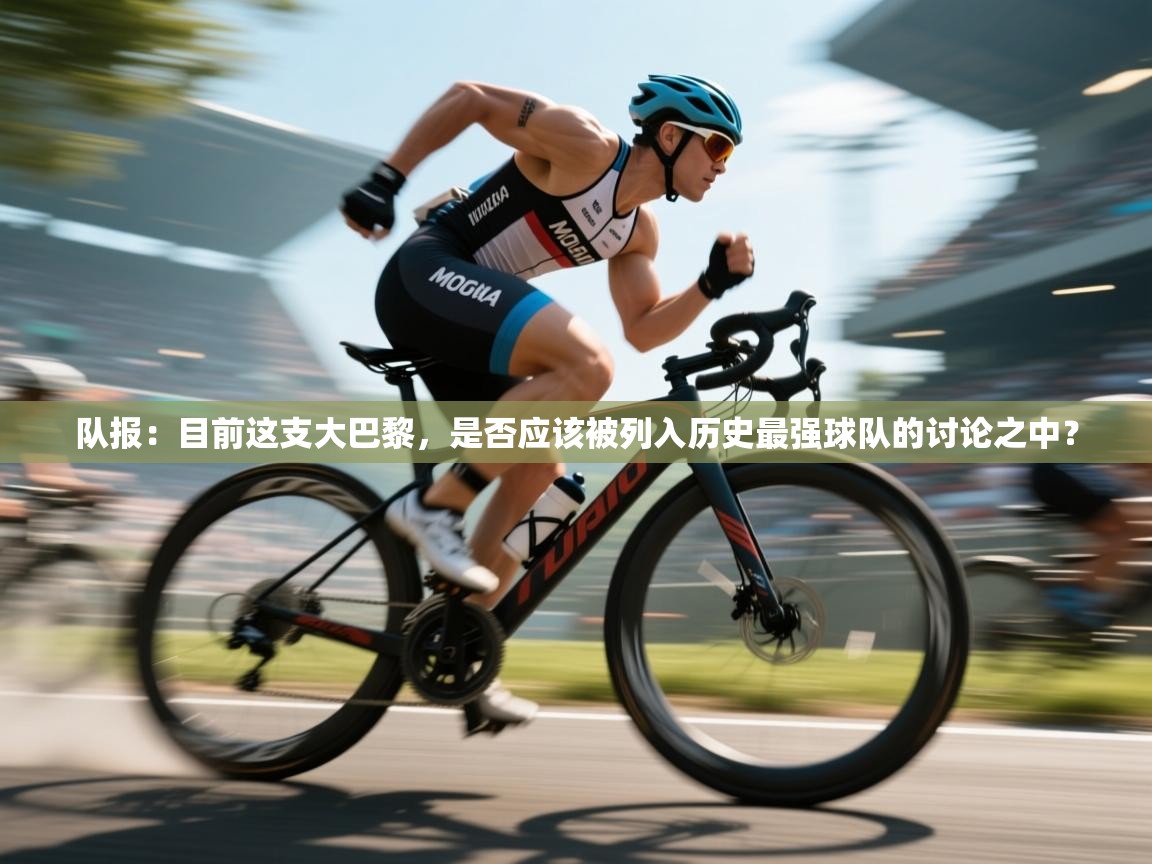 开云体育直播平台-队报:目前这支大巴黎,是否应该被列入历史最强球队的讨论之中? 第4张