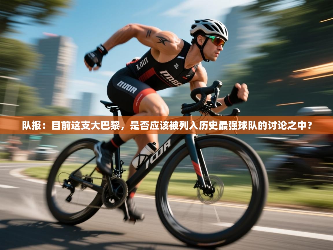 开云体育直播平台-队报:目前这支大巴黎,是否应该被列入历史最强球队的讨论之中? 第3张