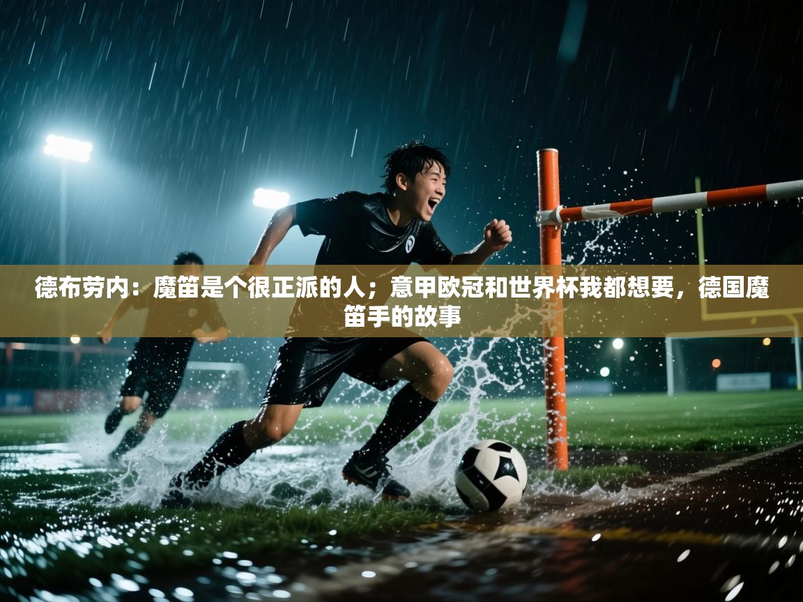 云开体育app网页版入口-德布劳内：魔笛是个很正派的人；意甲欧冠和世界杯我都想要，德国魔笛手的故事  第2张