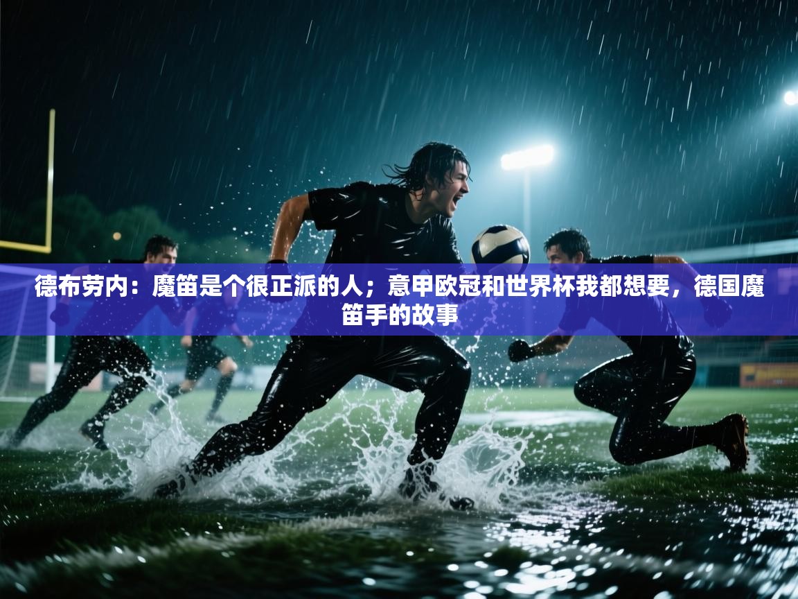 云开体育app网页版入口-德布劳内：魔笛是个很正派的人；意甲欧冠和世界杯我都想要，德国魔笛手的故事  第1张