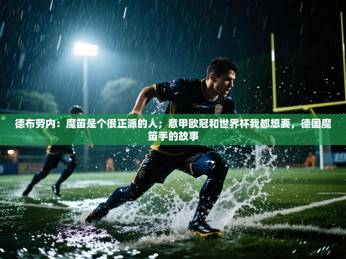 云开体育app网页版入口-德布劳内：魔笛是个很正派的人；意甲欧冠和世界杯我都想要，德国魔笛手的故事  第3张