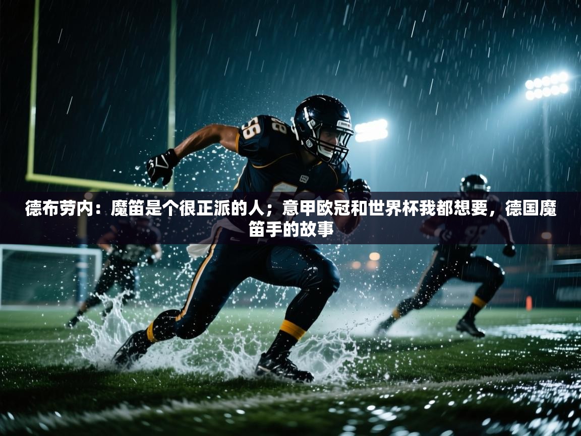 云开体育app网页版入口-德布劳内：魔笛是个很正派的人；意甲欧冠和世界杯我都想要，德国魔笛手的故事  第4张
