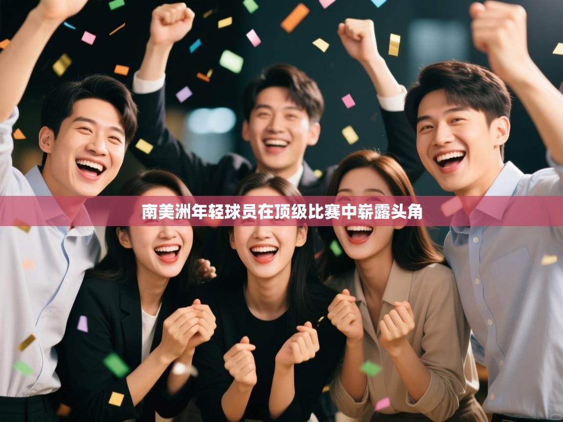 开云体育直播-南美洲年轻球员在顶级比赛中崭露头角  第3张