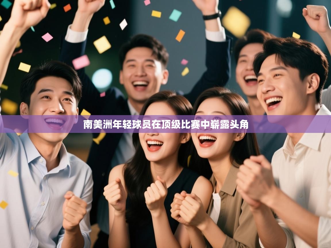 开云体育直播-南美洲年轻球员在顶级比赛中崭露头角  第2张