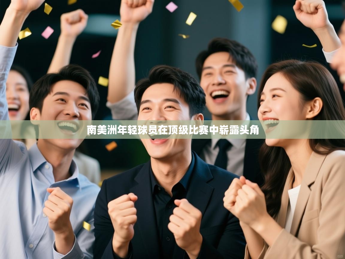 开云体育直播-南美洲年轻球员在顶级比赛中崭露头角  第4张