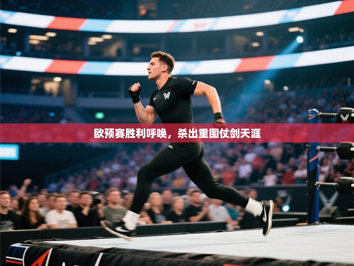 开云体育联赛专题页-欧预赛胜利呼唤，杀出重围仗剑天涯  第1张