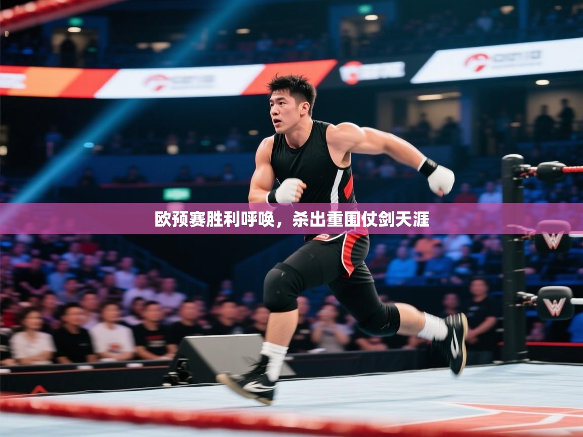 开云体育联赛专题页-欧预赛胜利呼唤，杀出重围仗剑天涯  第3张