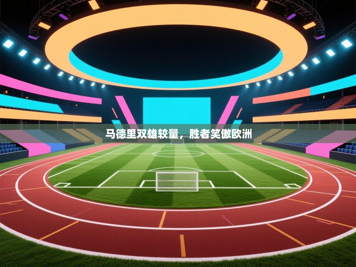 开云·体育app中国官方网站-马德里双雄较量，胜者笑傲欧洲  第2张