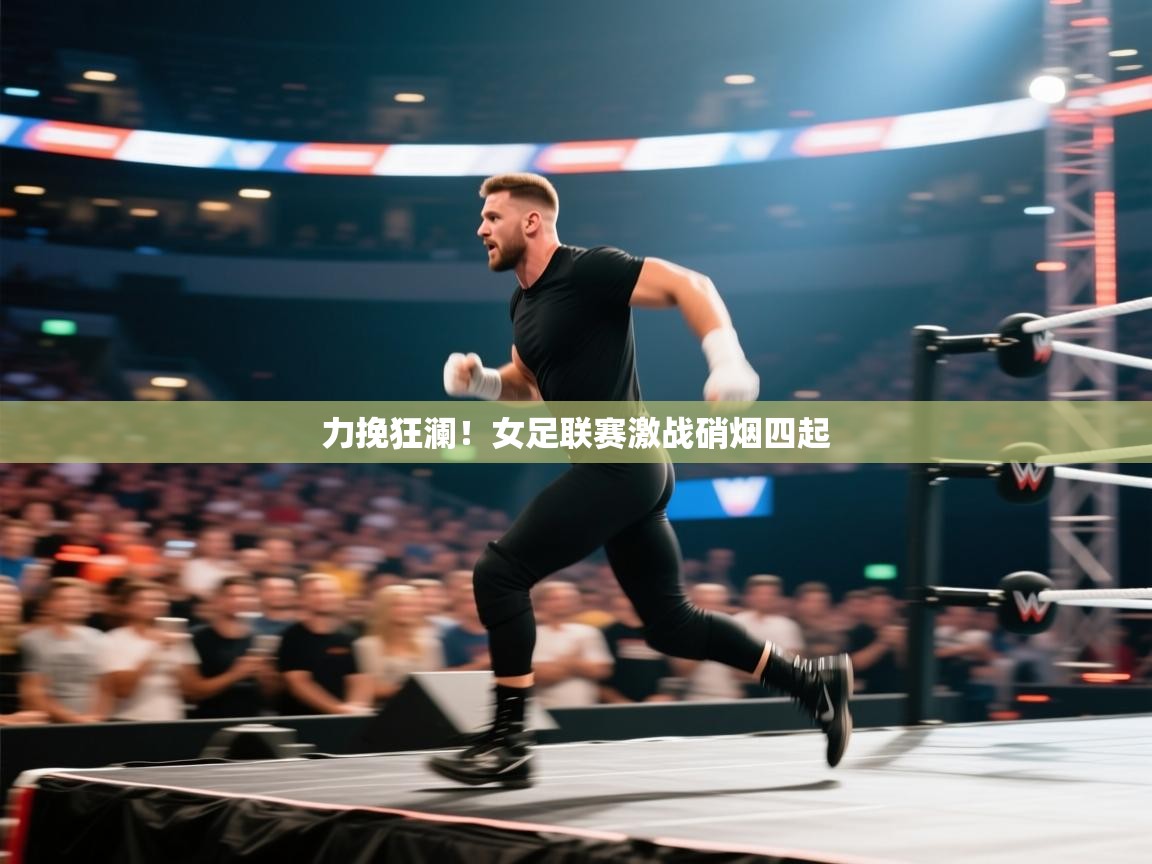 开云体育在线-力挽狂澜！女足联赛激战硝烟四起  第4张