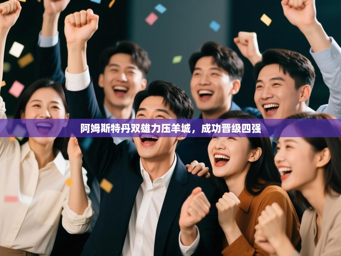 开云体育在线-阿姆斯特丹双雄力压羊城，成功晋级四强  第1张