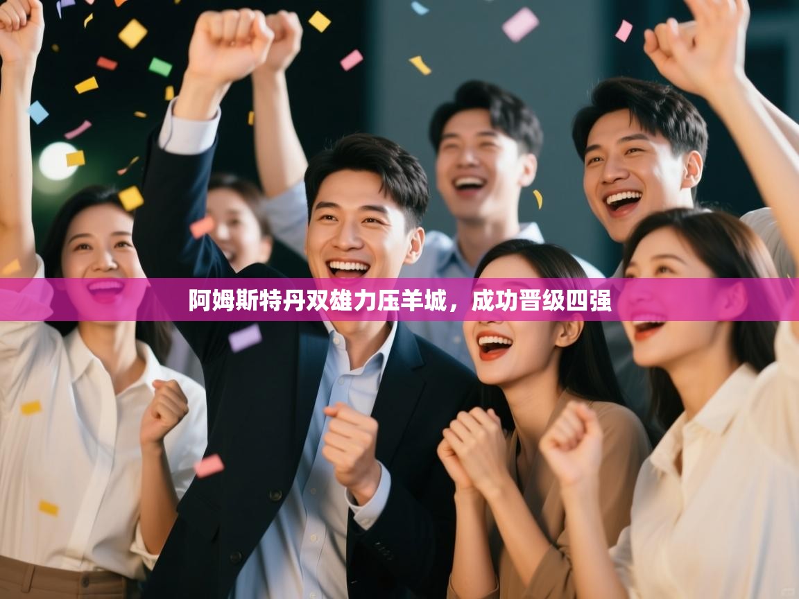 开云体育在线-阿姆斯特丹双雄力压羊城，成功晋级四强  第3张