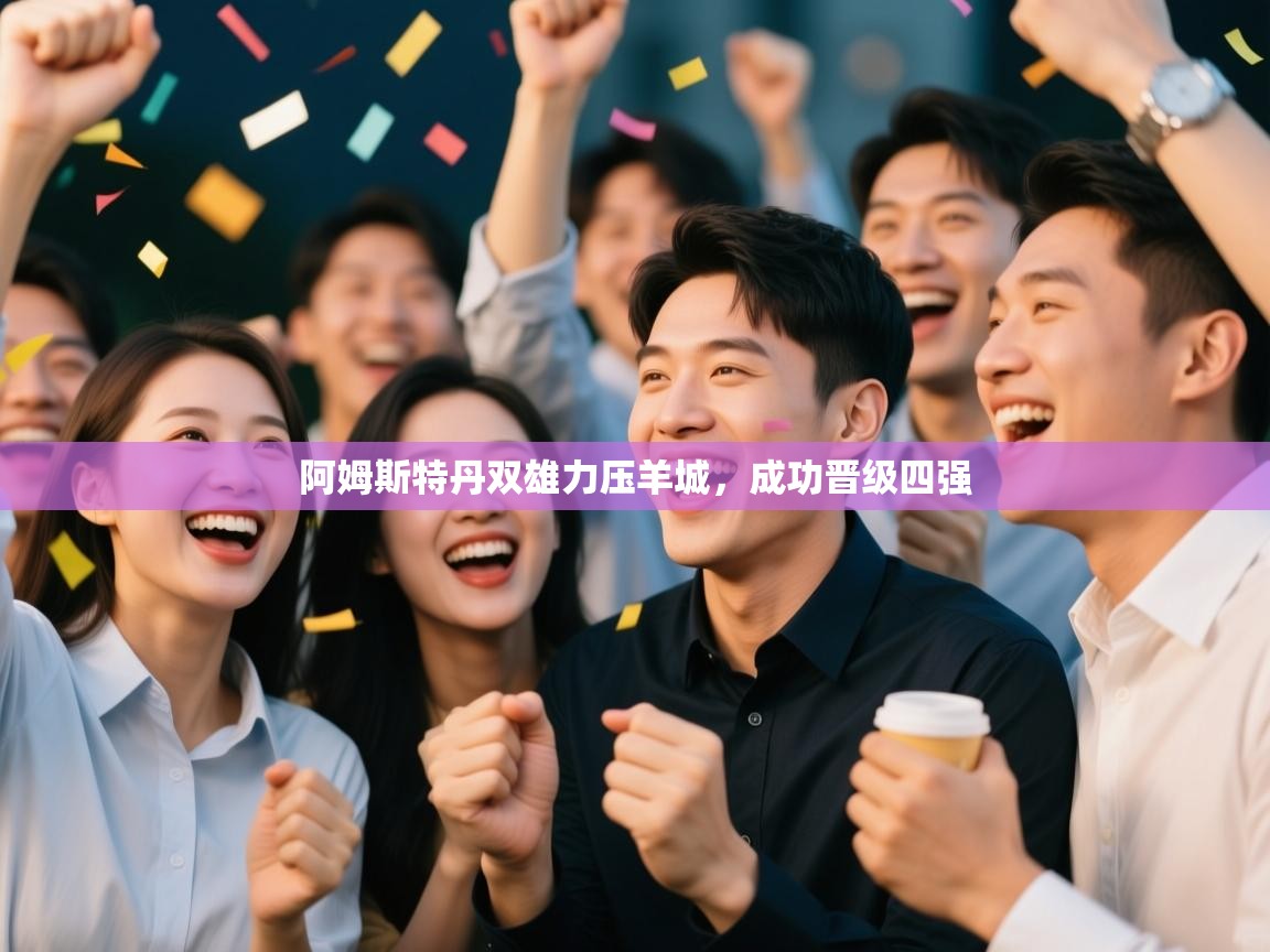 开云体育在线-阿姆斯特丹双雄力压羊城，成功晋级四强  第4张