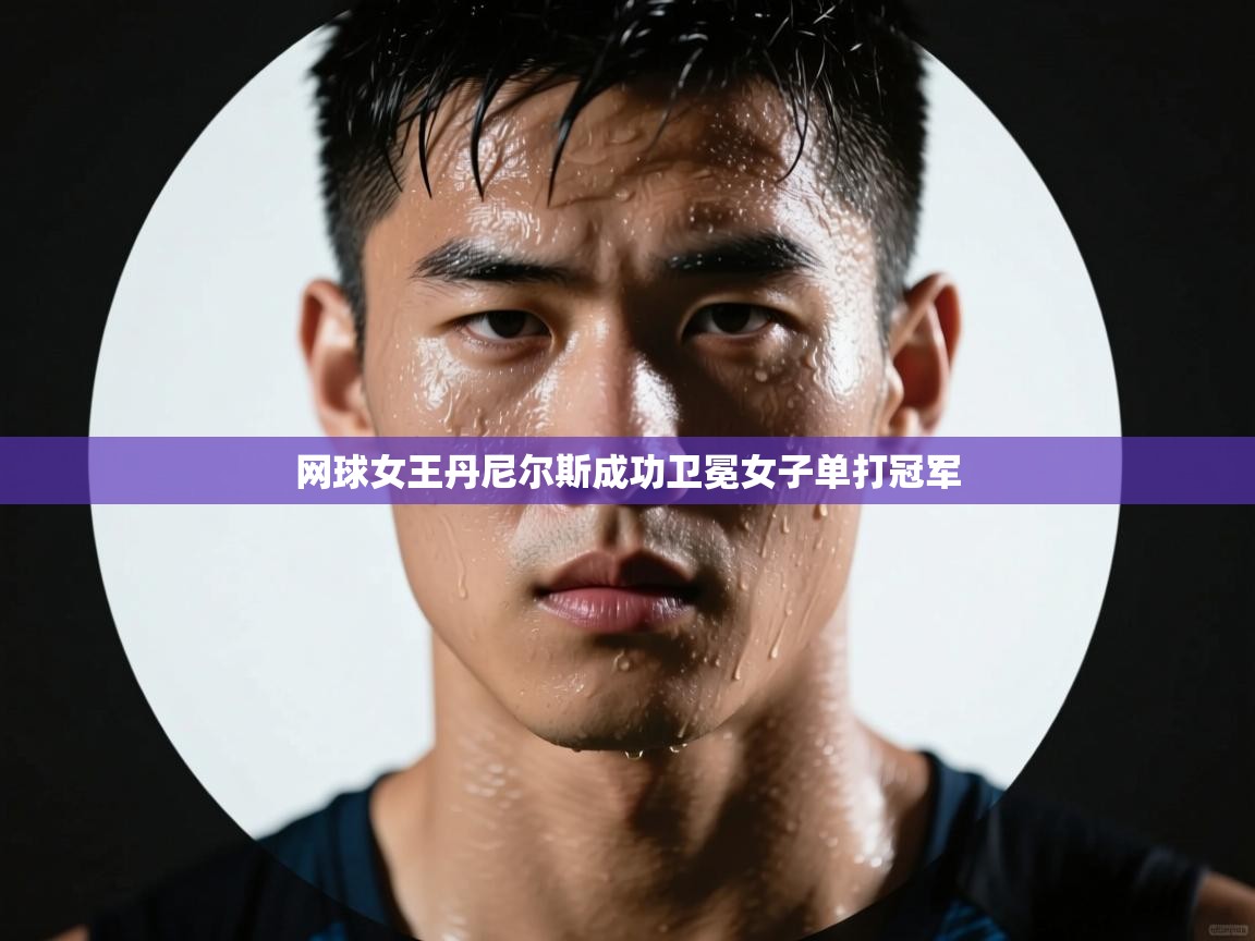 开云体育注册下载-网球女王丹尼尔斯成功卫冕女子单打冠军  第4张