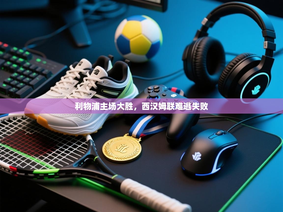 开云直播-利物浦主场大胜，西汉姆联难逃失败  第1张