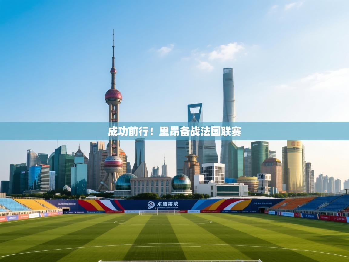 云开体育app官网登录入口-成功前行!里昂备战法国联赛