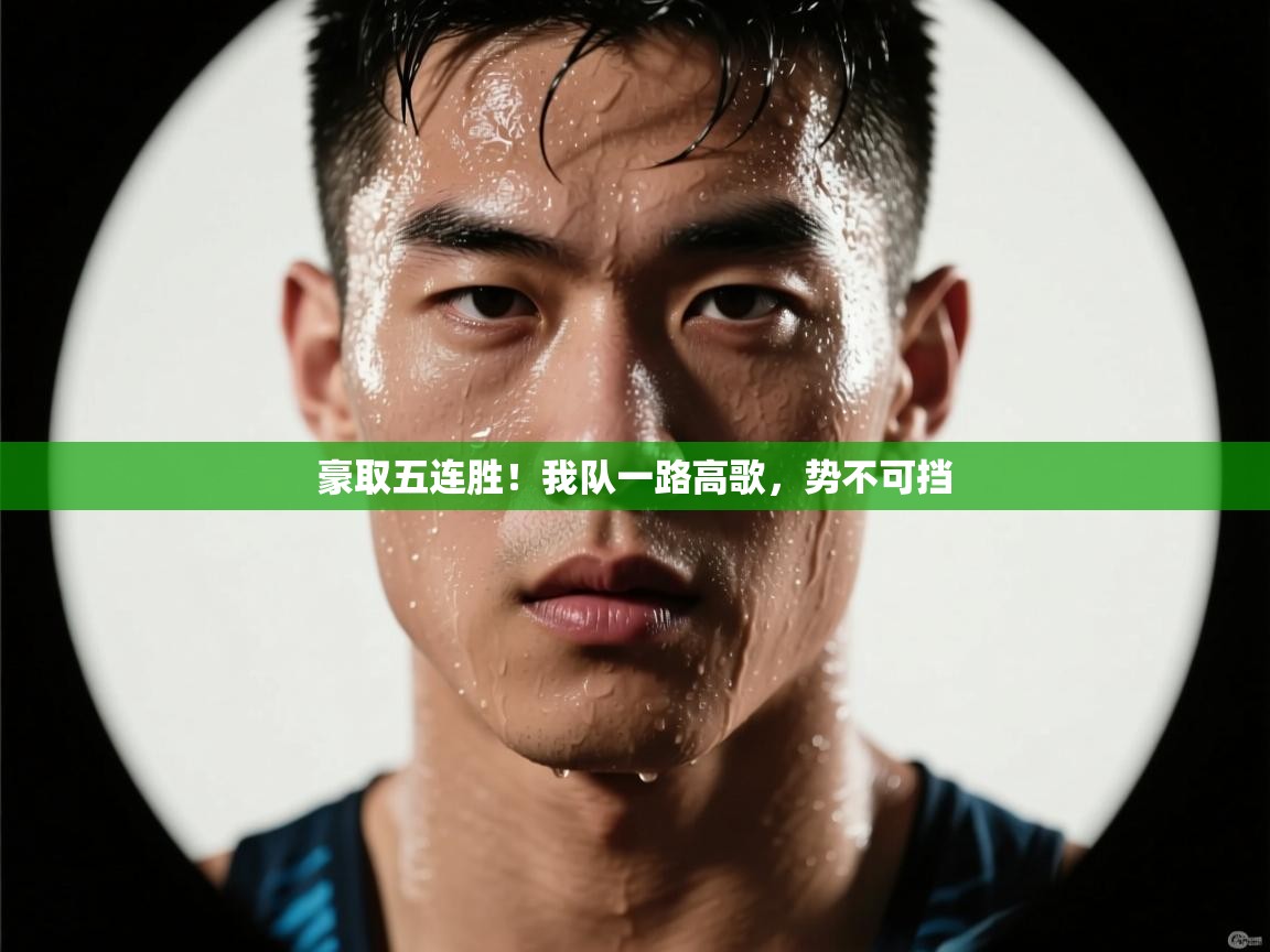 云开官网-豪取五连胜！我队一路高歌，势不可挡