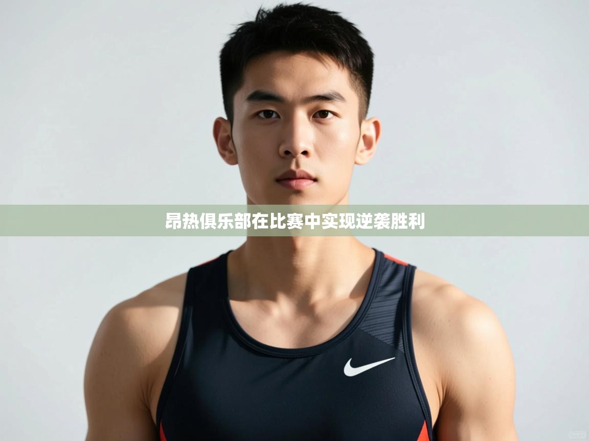 云开体育app官网入口-昂热俱乐部在比赛中实现逆袭胜利