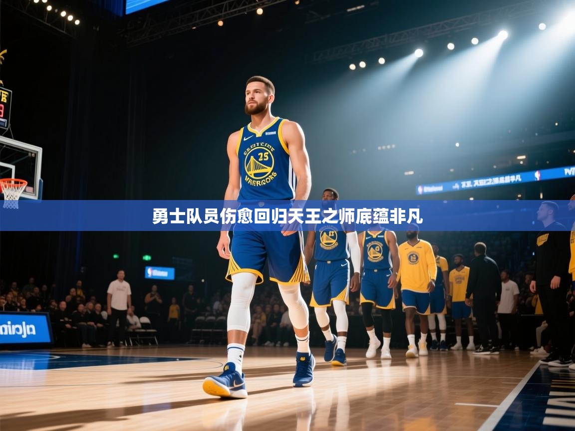 开云体育热门赛事直达-勇士队员伤愈回归天王之师底蕴非凡