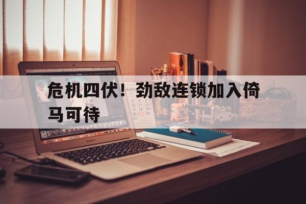 包含危机四伏！劲敌连锁加入倚马可待的词条